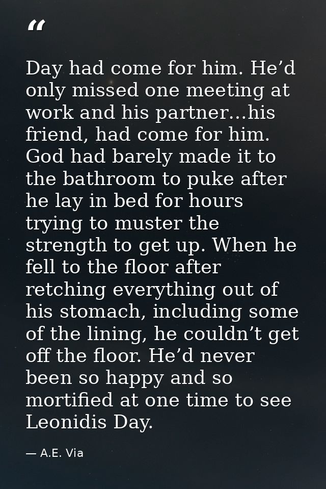 Day had come for him. He’d only missed one meeting at work and his partner…his friend, had come for him. God had barely  — A.E. Via