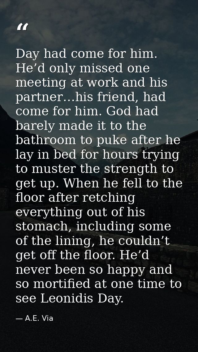 Day had come for him. He’d only missed one meeting at work and his partner…his friend, had come for him. God had barely  — A.E. Via