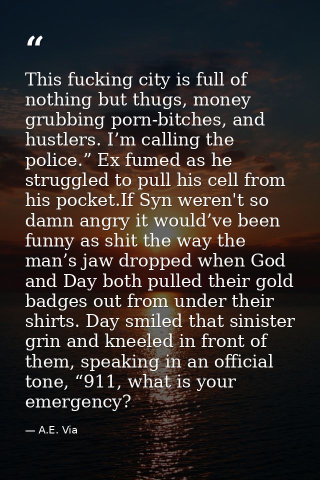 This fucking city is full of nothing but thugs, money grubbing porn-bitches, and hustlers. I’m calling the police.” Ex f — A.E. Via