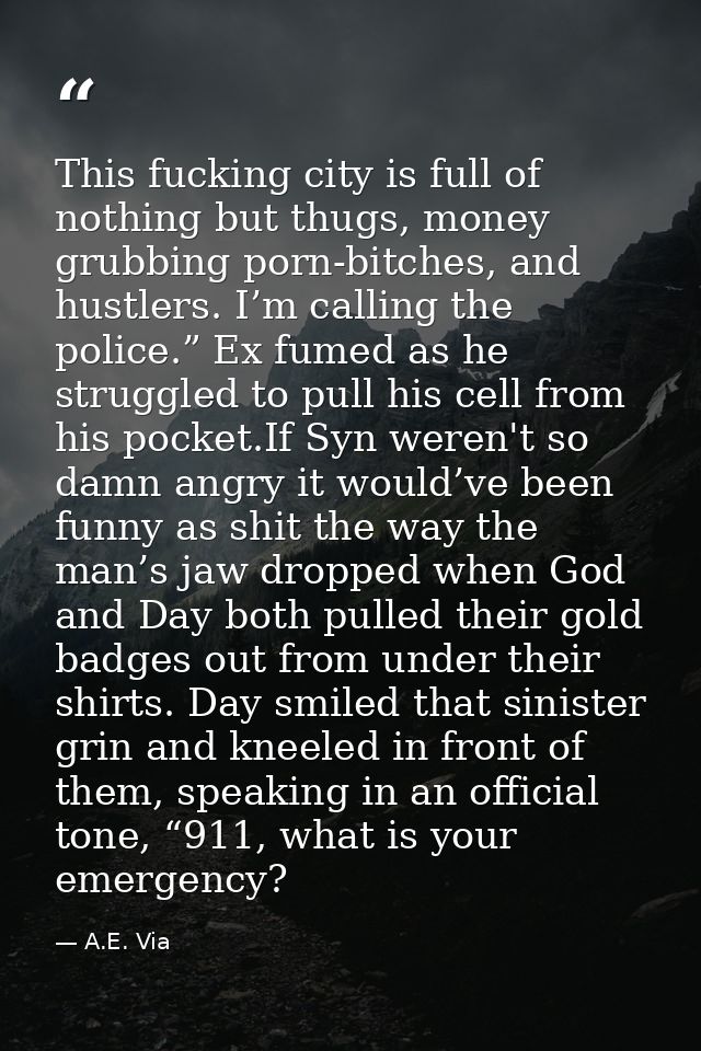 This fucking city is full of nothing but thugs, money grubbing porn-bitches, and hustlers. I’m calling the police.” Ex f — A.E. Via