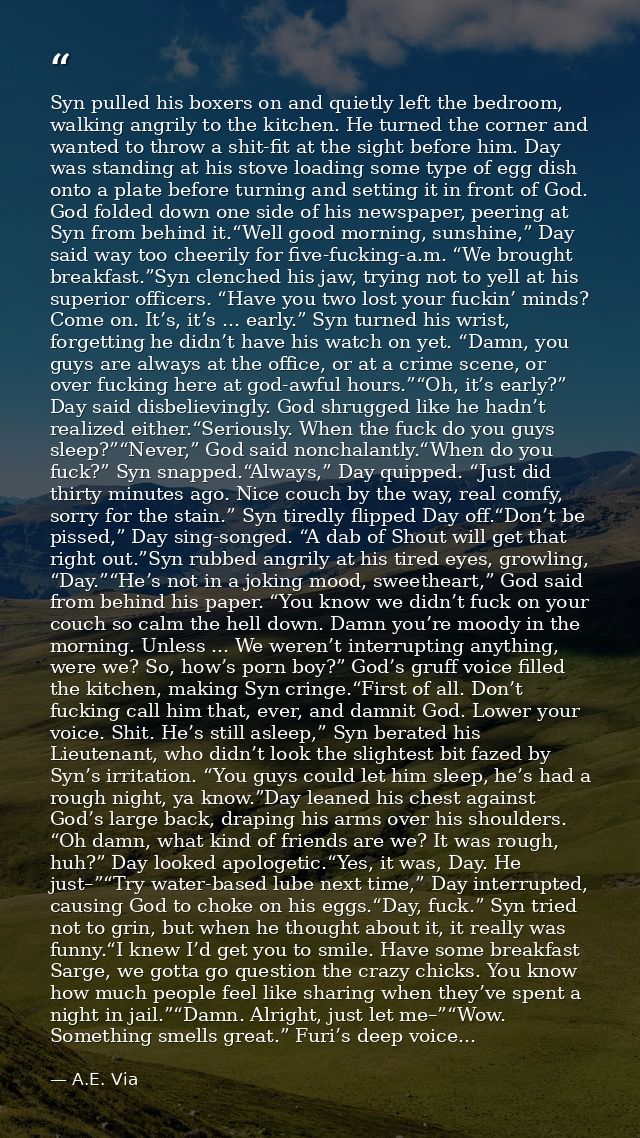 Syn pulled his boxers on and quietly left the bedroom, walking angrily to the kitchen. He turned the corner and wanted t — A.E. Via