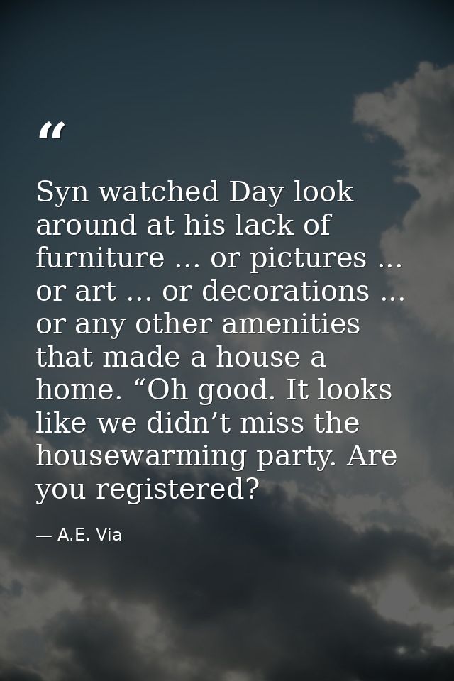 Syn watched Day look around at his lack of furniture ... or pictures ... or art ... or decorations ... or any other amen — A.E. Via