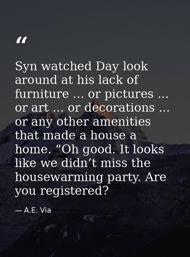 Syn watched Day look around at his lack of furniture ... or pictures ... or art ... or decorations ... or any other amen — A.E. Via