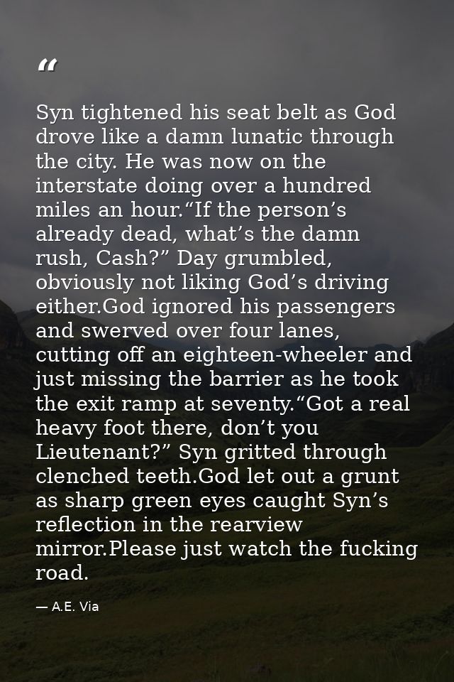 Syn tightened his seat belt as God drove like a damn lunatic through the city. He was now on the interstate doing over a — A.E. Via