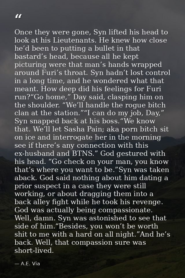 Once they were gone, Syn lifted his head to look at his Lieutenants. He knew how close he’d been to putting a bullet in  — A.E. Via