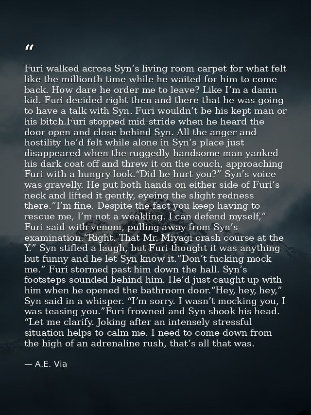 Furi walked across Syn’s living room carpet for what felt like the millionth time while he waited for him to come back.  — A.E. Via