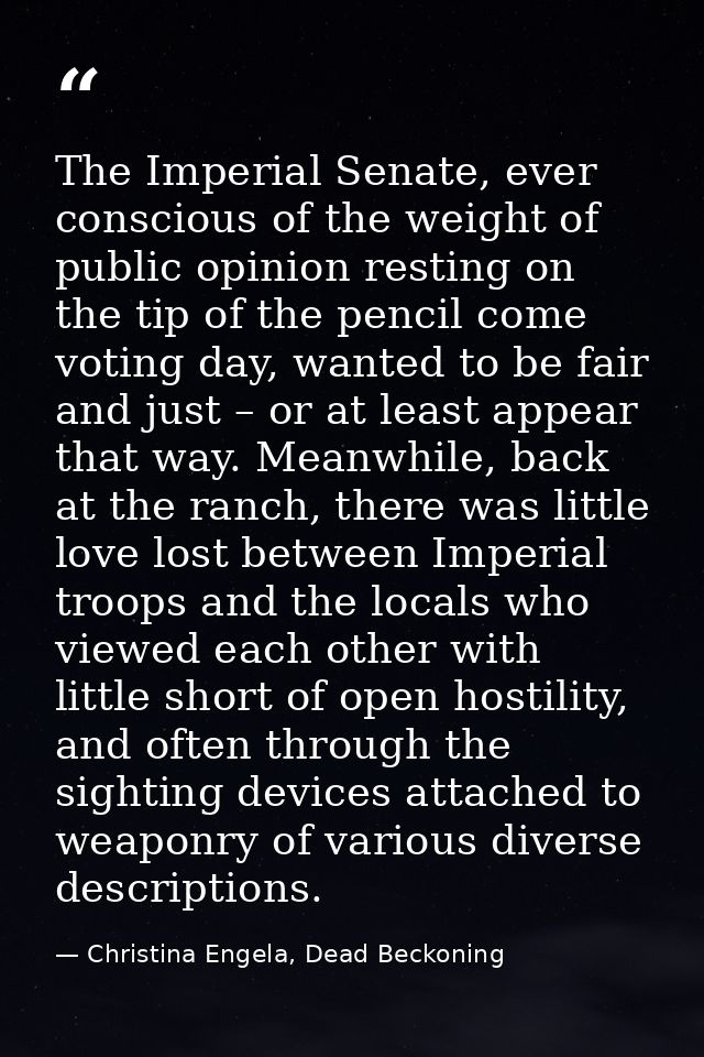 The Imperial Senate, ever conscious of the weight of public opinion resting on the tip of the pencil come voting day, wa — Christina Engela, Dead Beckoning