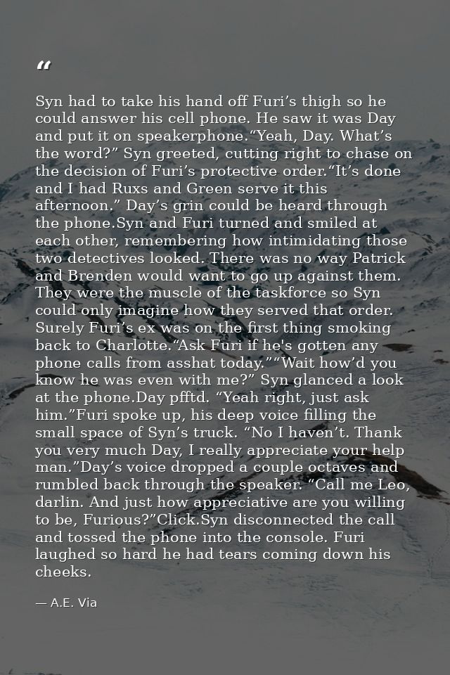 Syn had to take his hand off Furi’s thigh so he could answer his cell phone. He saw it was Day and put it on speakerphon — A.E. Via