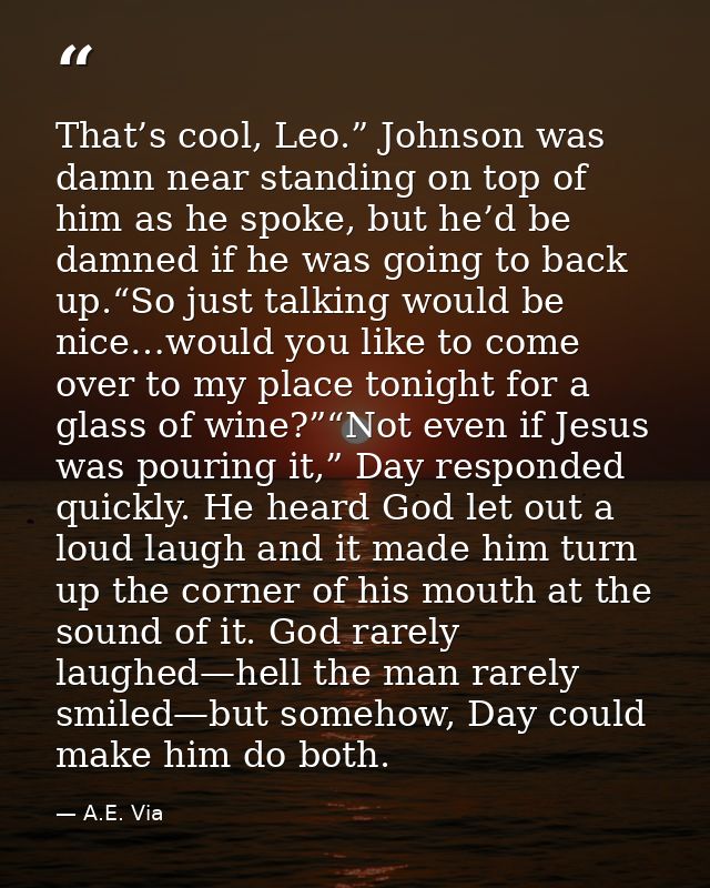 That’s cool, Leo.” Johnson was damn near standing on top of him as he spoke, but he’d be damned if he was going to back  — A.E. Via