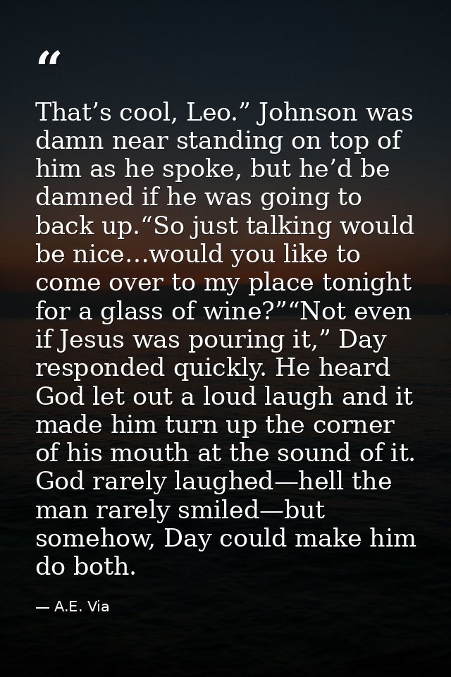 That’s cool, Leo.” Johnson was damn near standing on top of him as he spoke, but he’d be damned if he was going to back  — A.E. Via