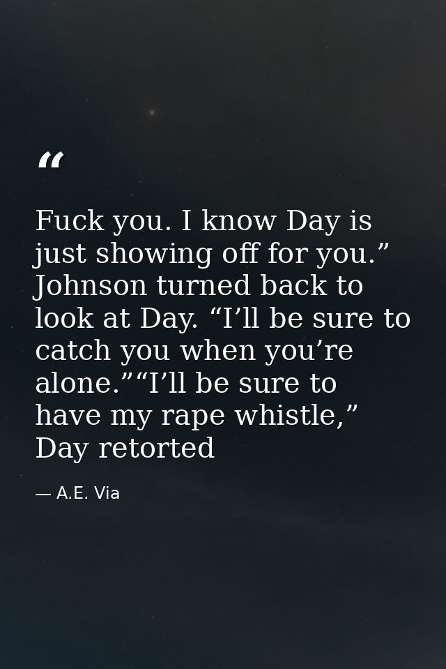 Fuck you. I know Day is just showing off for you.” Johnson turned back to look at Day. “I’ll be sure to catch you when y — A.E. Via