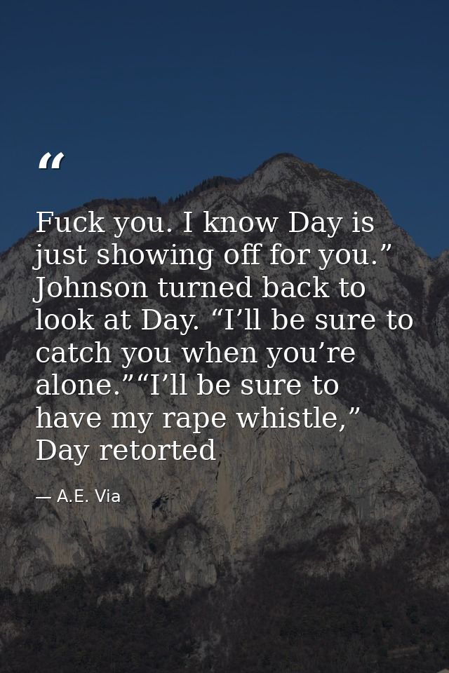 Fuck you. I know Day is just showing off for you.” Johnson turned back to look at Day. “I’ll be sure to catch you when y — A.E. Via