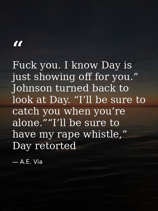 Fuck you. I know Day is just showing off for you.” Johnson turned back to look at Day. “I’ll be sure to catch you when y — A.E. Via