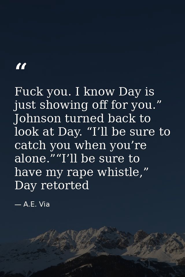 Fuck you. I know Day is just showing off for you.” Johnson turned back to look at Day. “I’ll be sure to catch you when y — A.E. Via