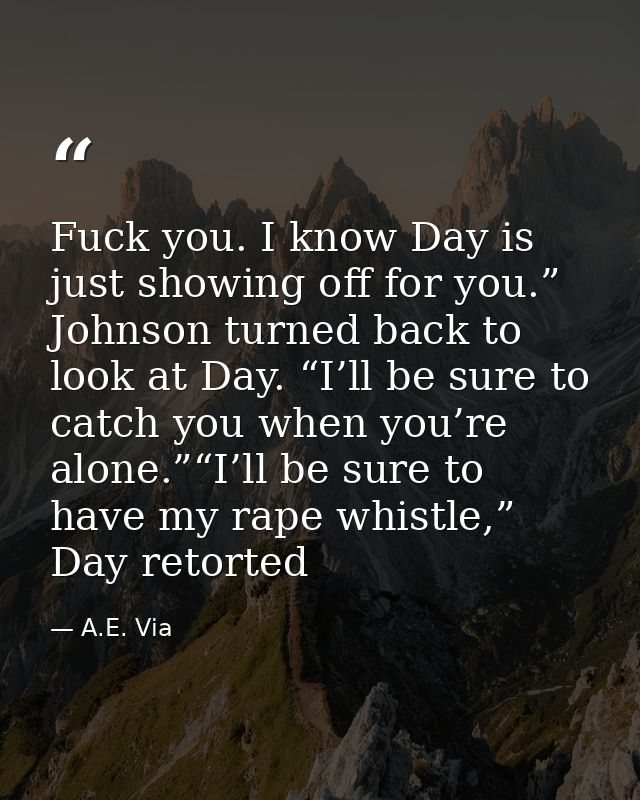 Fuck you. I know Day is just showing off for you.” Johnson turned back to look at Day. “I’ll be sure to catch you when y — A.E. Via