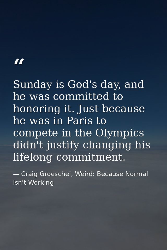 Sunday is God's day, and he was committed to honoring it. Just because he was in Paris to compete in the Olympics didn't — Craig Groeschel, Weird: Because Normal Isn't Working