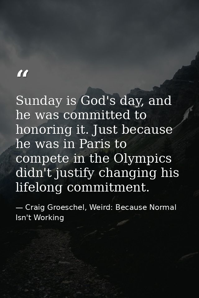 Sunday is God's day, and he was committed to honoring it. Just because he was in Paris to compete in the Olympics didn't — Craig Groeschel, Weird: Because Normal Isn't Working