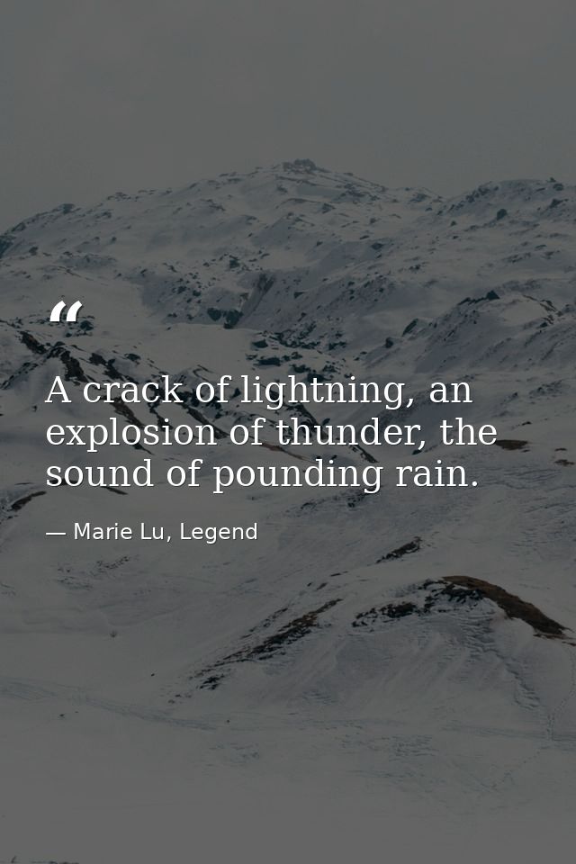 A crack of lightning, an explosion of thunder, the sound of pounding rain. — Marie Lu, Legend