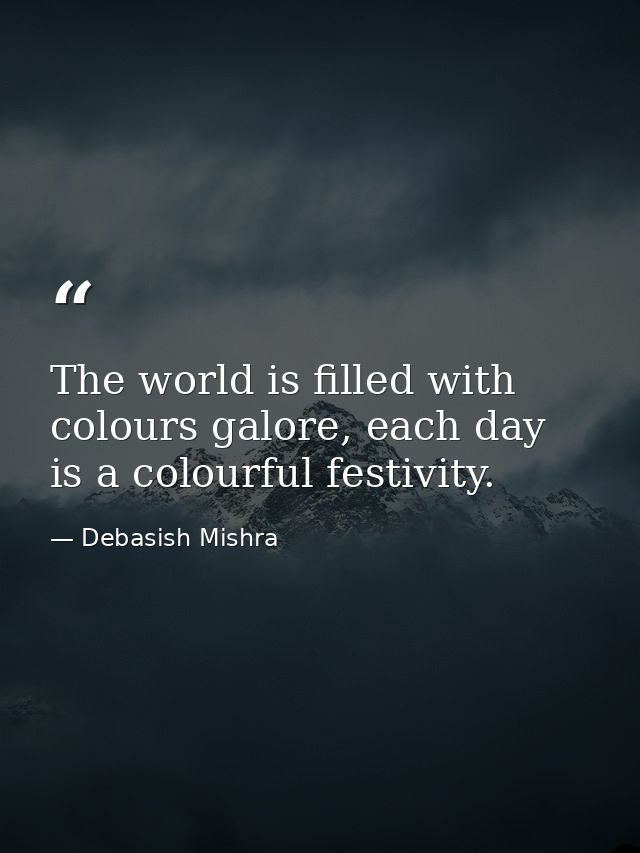 The world is filled with colours galore, each day is a colourful festivity. — Debasish Mishra