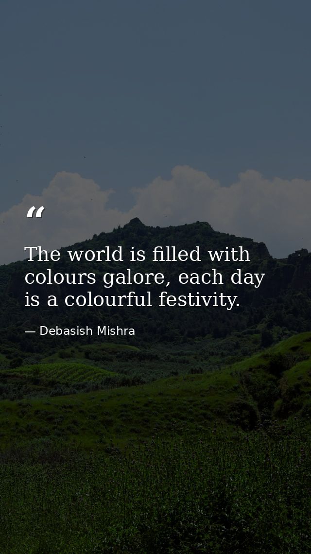 The world is filled with colours galore, each day is a colourful festivity. — Debasish Mishra