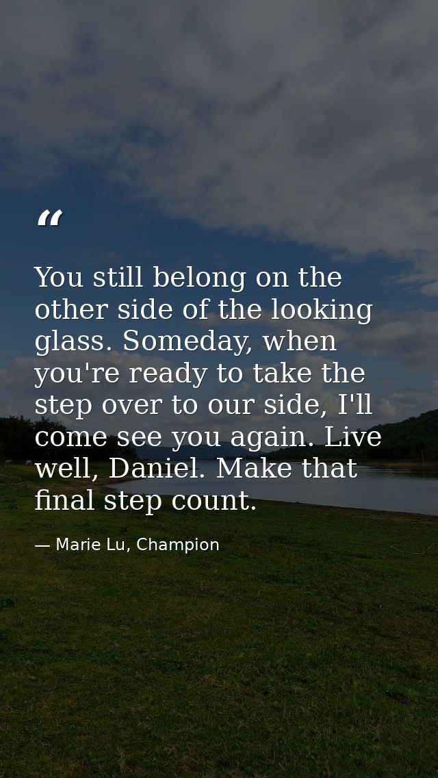 You still belong on the other side of the looking glass. Someday, when you're ready to take the step over to our side, I — Marie Lu, Champion