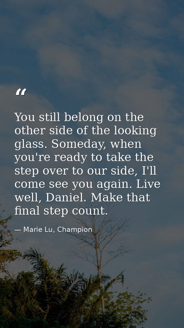 You still belong on the other side of the looking glass. Someday, when you're ready to take the step over to our side, I — Marie Lu, Champion