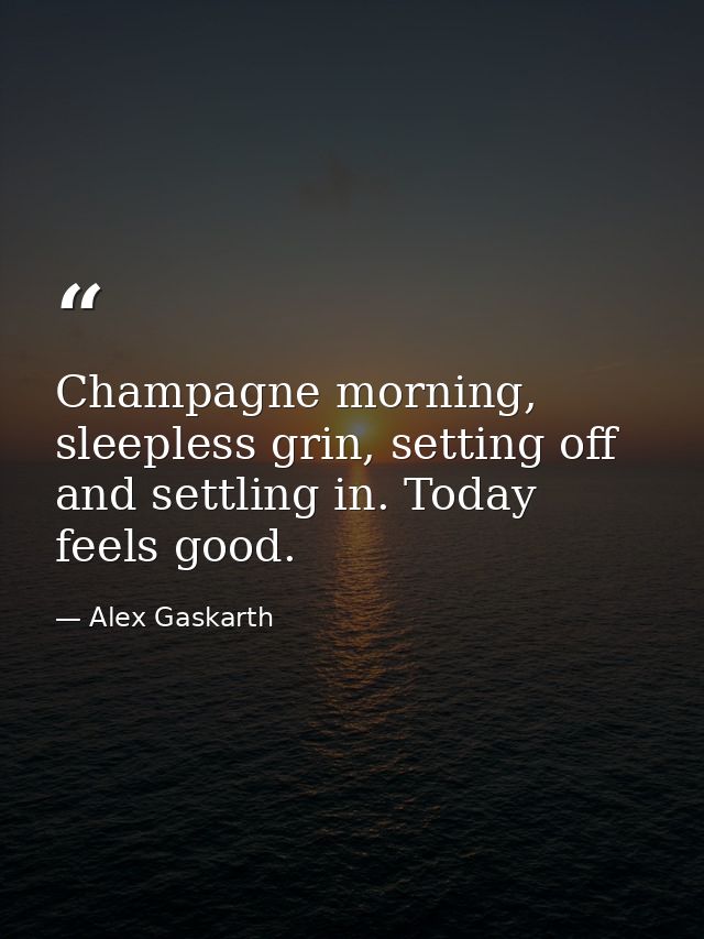 Champagne morning, sleepless grin, setting off and settling in. Today feels good. — Alex Gaskarth
