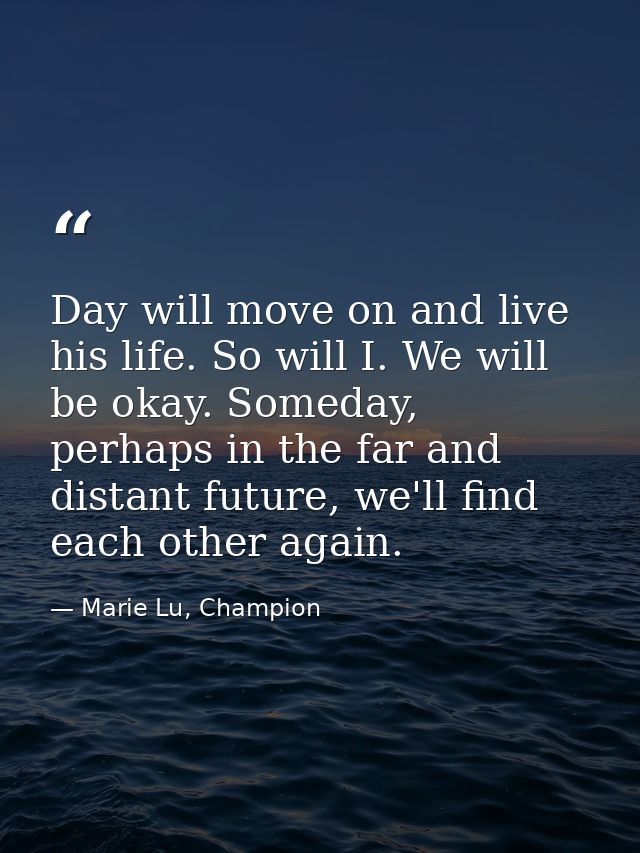 Day will move on and live his life. So will I. We will be okay. Someday, perhaps in the far and distant future, we'll fi — Marie Lu, Champion