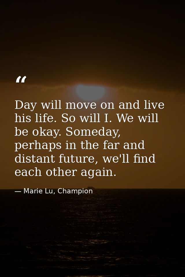 Day will move on and live his life. So will I. We will be okay. Someday, perhaps in the far and distant future, we'll fi — Marie Lu, Champion