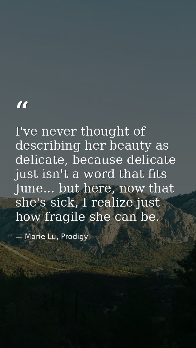 I've never thought of describing her beauty as delicate, because delicate just isn't a word that fits June... but here,  — Marie Lu, Prodigy