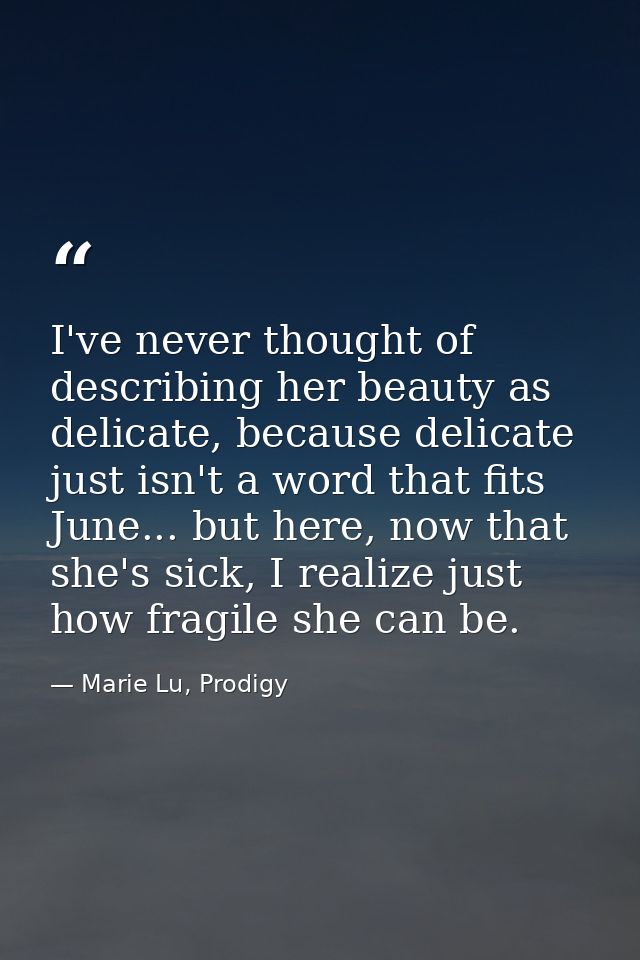 I've never thought of describing her beauty as delicate, because delicate just isn't a word that fits June... but here,  — Marie Lu, Prodigy