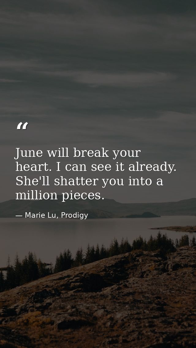 June will break your heart. I can see it already. She'll shatter you into a million pieces. — Marie Lu, Prodigy