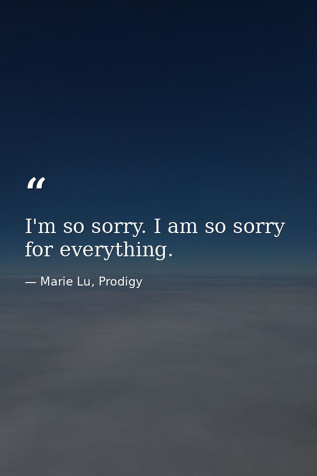 I'm so sorry. I am so sorry for everything. — Marie Lu, Prodigy