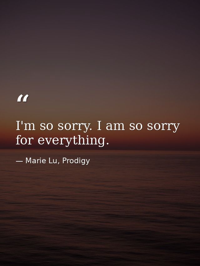 I'm so sorry. I am so sorry for everything. — Marie Lu, Prodigy