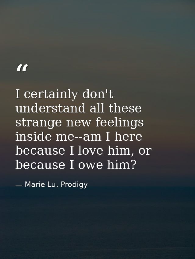 I certainly don't understand all these strange new feelings inside me--am I here because I love him, or because I owe hi — Marie Lu, Prodigy