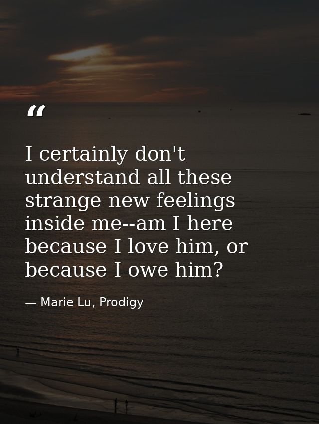 I certainly don't understand all these strange new feelings inside me--am I here because I love him, or because I owe hi — Marie Lu, Prodigy