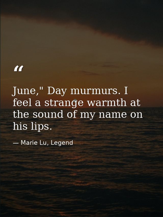 June," Day murmurs. I feel a strange warmth at the sound of my name on his lips. — Marie Lu, Legend