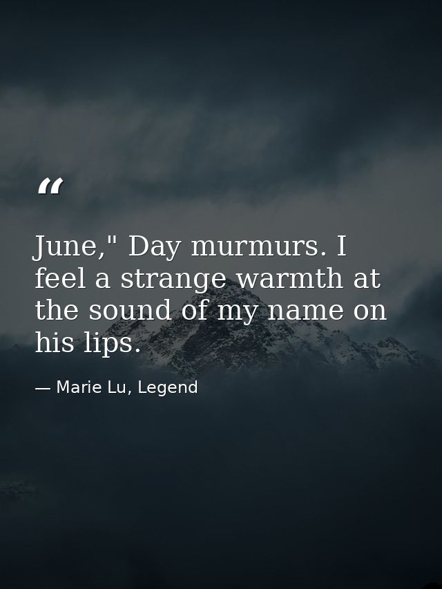 June," Day murmurs. I feel a strange warmth at the sound of my name on his lips. — Marie Lu, Legend