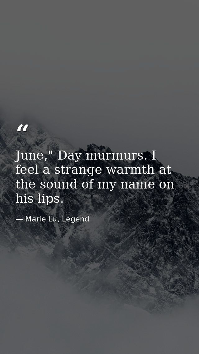 June," Day murmurs. I feel a strange warmth at the sound of my name on his lips. — Marie Lu, Legend