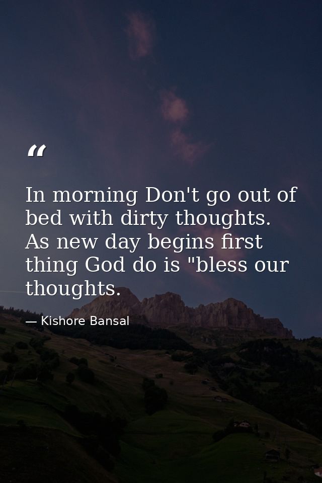 In morning Don't go out of bed with dirty thoughts. As new day begins first thing God do is "bless our thoughts. — Kishore Bansal