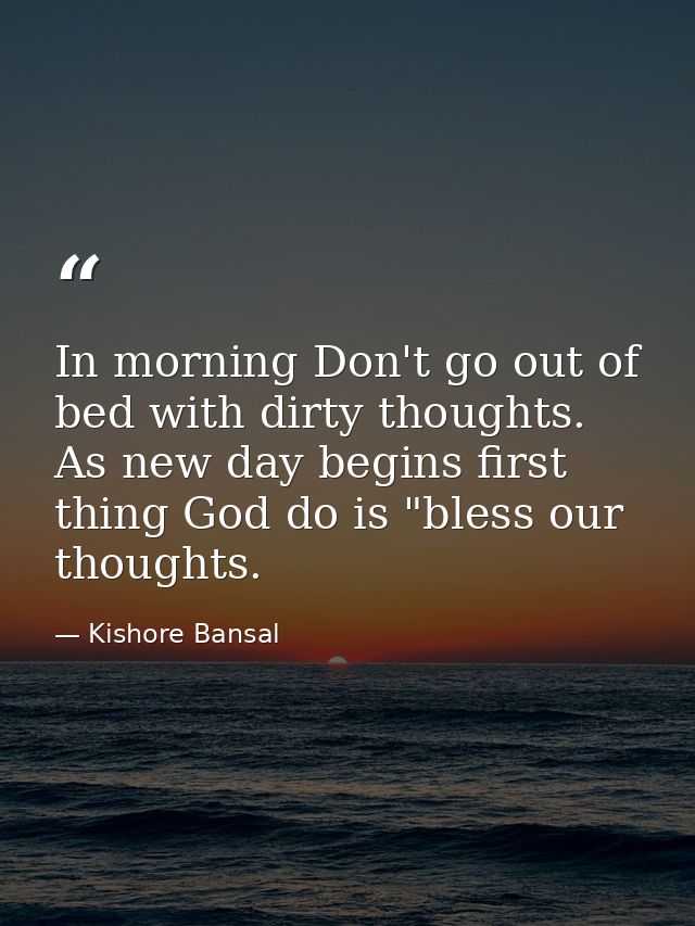 In morning Don't go out of bed with dirty thoughts. As new day begins first thing God do is "bless our thoughts. — Kishore Bansal