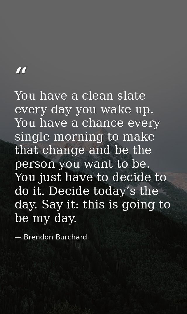 You have a clean slate every day you wake up. You have a chance every single morning to make that change and be the pers — Brendon Burchard