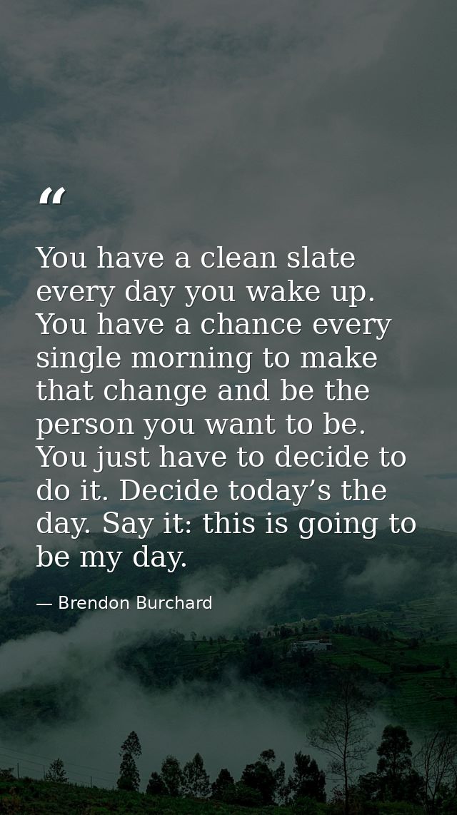 You have a clean slate every day you wake up. You have a chance every single morning to make that change and be the pers — Brendon Burchard