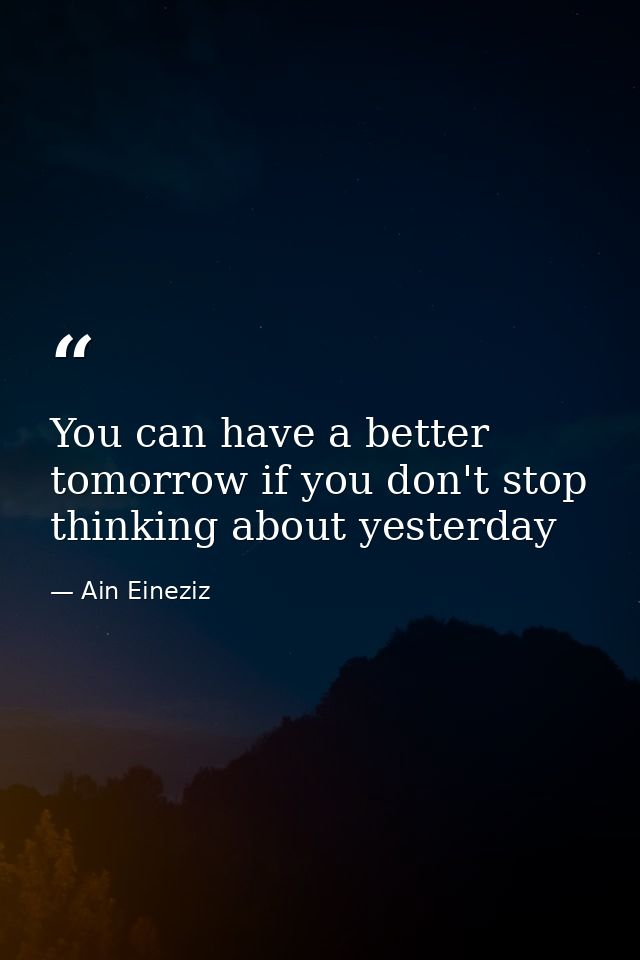 You can have a better tomorrow if you don't stop thinking about yesterday — Ain Eineziz