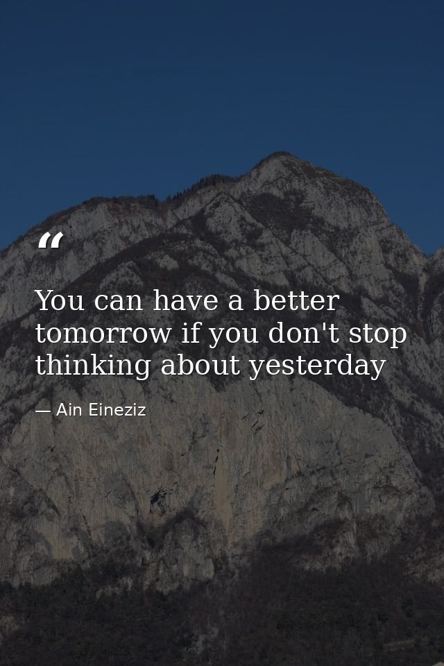 You can have a better tomorrow if you don't stop thinking about yesterday — Ain Eineziz