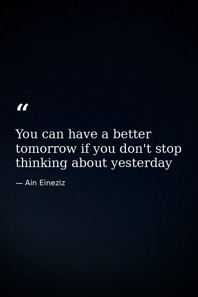 You can have a better tomorrow if you don't stop thinking about yesterday — Ain Eineziz