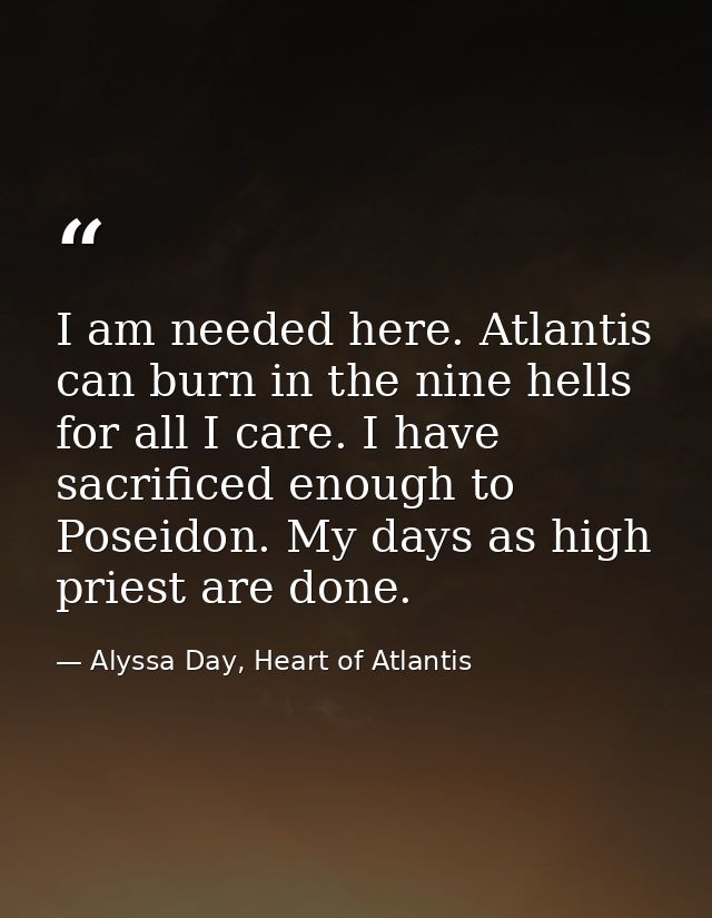I am needed here. Atlantis can burn in the nine hells for all I care. I have sacrificed enough to Poseidon. My days as h — Alyssa Day, Heart of Atlantis
