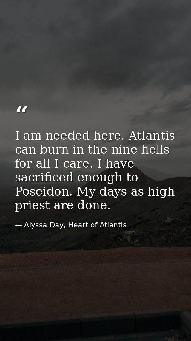 I am needed here. Atlantis can burn in the nine hells for all I care. I have sacrificed enough to Poseidon. My days as h — Alyssa Day, Heart of Atlantis
