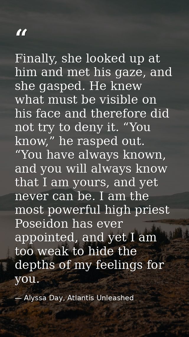 Finally, she looked up at him and met his gaze, and she gasped. He knew what must be visible on his face and therefore d — Alyssa Day, Atlantis Unleashed