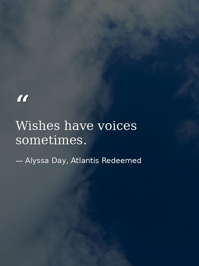 Wishes have voices sometimes. — Alyssa Day, Atlantis Redeemed